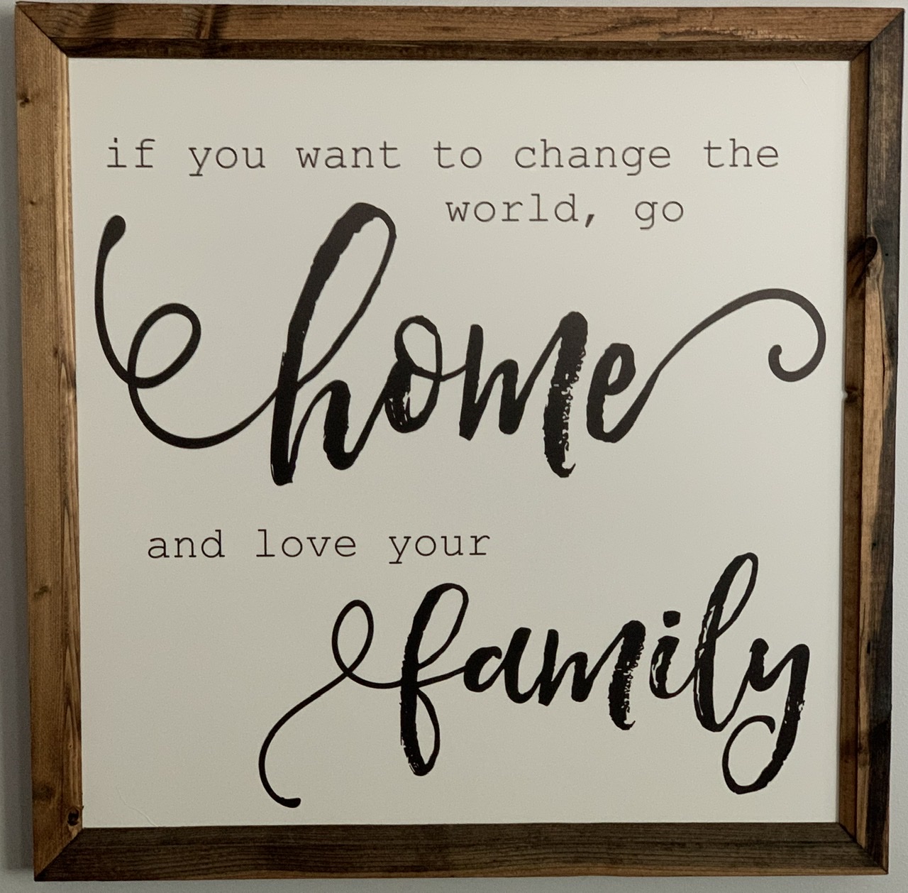 “If you want to change the world go home and love your family.”- Mother Teresa